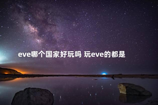 eve哪个国家好玩吗 玩eve的都是什么人